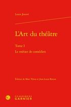 Couverture du livre « L'art du théâtre t.1 : le métier de comédien » de Louis Jouvet aux éditions Classiques Garnier