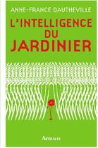 Couverture du livre « L'intelligence du jardinier » de Anne-France Dautheville aux éditions Arthaud