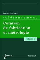 Couverture du livre « Tolérancement - volume 3 : Cotation de fabrication et métrologie » de Bernard Anselmetti aux éditions Hermes Science Publications