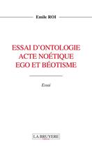 Couverture du livre « Essai d'ontologie acte noétique ego et béotisme » de Emile Roi aux éditions La Bruyere