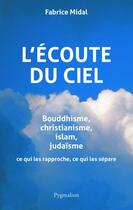 Couverture du livre « L'écoute du ciel ; bouddhisme, christianisme, islam, judaïsme ; ce qui les rapproche, ce qui les sépare » de Fabrice Midal aux éditions Pygmalion