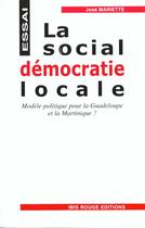 Couverture du livre « La social-democatie locale ; modele politique pour la guadeloupe et la martinique » de Jose Mariette aux éditions Ibis Rouge