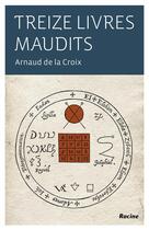 Couverture du livre « Treize livres maudits » de Arnaud De La Croix aux éditions Editions Racine