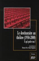 Couverture du livre « Le destinataire au théâtre (1950-2000) ; à qui parle-t-on ? » de Claire Despierres et Florence Fix aux éditions Pu De Dijon