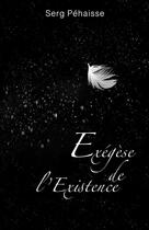 Couverture du livre « Exégèse de l'Existence » de Serg Péhaisse aux éditions Thebookedition.com