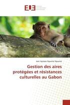 Couverture du livre « Gestion des aires protegees et resistances culturelles au gabon » de Nguema Nguema J A. aux éditions Editions Universitaires Europeennes