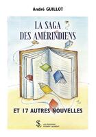 Couverture du livre « La saga des amerindiens et 17 autres nouvelles » de Andre Guillot aux éditions Sydney Laurent