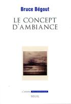 Couverture du livre « Le concept d'ambiance » de Bruce Begout aux éditions Seuil