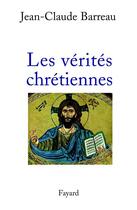 Couverture du livre « Les Vérités chrétiennes » de Jean-Claude Barreau aux éditions Fayard