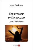 Couverture du livre « Espritologie et delivrance - tome 1 : le liberateur » de Djokou Ayama Esaie aux éditions Editions Du Net