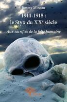 Couverture du livre « 1914-1918 : le Styx du XXe siècle ; aux sacrifiés de la folie humaine » de Jimmy Mineau aux éditions Edilivre