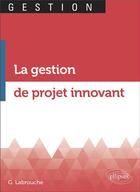 Couverture du livre « La gestion de projet innovant » de Labrouche Geoffroy aux éditions Ellipses