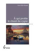 Couverture du livre « À qui profite le chant du cygne » de Pierre-Alain Renaud aux éditions Societe Des Ecrivains