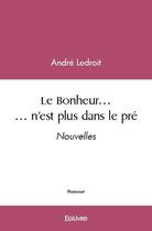 Couverture du livre « Le bonheur... n'est plus dans le pre - nouvelles » de Ledroit Andre aux éditions Edilivre