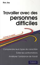 Couverture du livre « Travailler avec des personnes difficiles ; comprendre leurs types de caractère ; éviter les confrontations ; améliorer l'ambiance de travail » de Ros Jay aux éditions Pearson