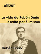 Couverture du livre « La vida de Rubén Darío escrita por él mismo » de Ruben Dario aux éditions Eliber Ediciones