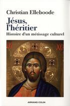 Couverture du livre « Jésus, l'héritier ; histoire d'un métissage culturel » de Christian Elleboode aux éditions Armand Colin