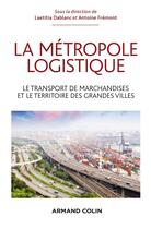 Couverture du livre « La métropole logistique » de Laetitia Dablanc et Antoine Fremont aux éditions Armand Colin