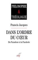 Couverture du livre « Dans l'ordre du coeur ; du paradoxe à la parabole » de Francis Jacques aux éditions Cerf