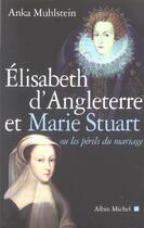 Couverture du livre « Elisabeth d'Angleterre et Marie Stuart ou les périls du mariage » de Anka Muhlstein aux éditions Albin Michel