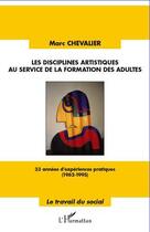 Couverture du livre « Les disciplines artistiques au service de la formation des adultes » de Marc Chevalier aux éditions Editions L'harmattan