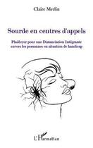 Couverture du livre « Sourde en centres d'appels ; plaidoyer pour une distanciation intégrante envers les personnes en situation de handicap » de Claire Merlin aux éditions Editions L'harmattan