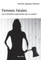 Couverture du livre « Femmes fatales ; les criminelles approchées par un expert » de Agrapart-Delmas M. aux éditions Max Milo Editions