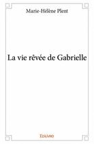 Couverture du livre « La vie rêvée de Gabrielle » de Marie-Helene Plent aux éditions Edilivre