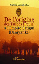 Couverture du livre « De l'origine des fulbés (peuls) à l'empire satigui (deniyanké) » de Ibrahima Mamadou Ba aux éditions Editions L'harmattan