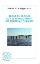 Couverture du livre « Regards croisés sur le management du tourisme durable » de Erick Leroux et Philippe Caillot aux éditions L'harmattan