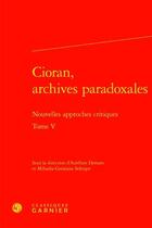 Couverture du livre « Cioran, archives paradoxales t.5 ; nouvelles approches critiques » de Aurelien Demars et Mihaela-Gentiana Stanisor aux éditions Classiques Garnier