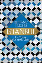 Couverture du livre « Istanbul ; le conte des trois cités » de Bettany Hughes aux éditions Calmann-levy