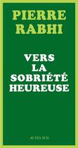 Couverture du livre « Vers la sobriété heureuse » de Pierre Rabhi aux éditions Actes Sud