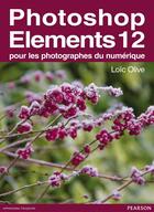 Couverture du livre « Photoshop Elements 12 ; pour les photographes du numérique » de Loic Olive aux éditions Pearson