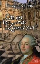 Couverture du livre « Où est le vrai Louis XVI ? » de François Coupry aux éditions Alphee.jean-paul Bertrand