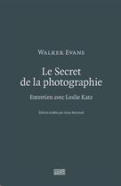 Couverture du livre « Le secret de la photographie ; entretien avec Leslie Katz » de Walker Evans et Anne Bertrand aux éditions Centre Pompidou
