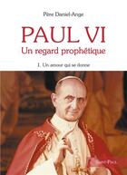 Couverture du livre « Paul VI, un regard prophétique Tome 1 ; un amour qui se donne » de Daniel-Ange aux éditions Saint Paul Editions