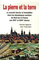 Couverture du livre « La pierre et la terre ; le marché foncier et immobilier dans les dynamiques sociales du Nord de la France aux XVII et XVIII siècles » de Sylvain Vigneron aux éditions Pu Du Septentrion