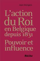 Couverture du livre « L'action du roi en Belgique depuis 1831 : pouvoir et influence » de Jean Stengers aux éditions Editions Racine