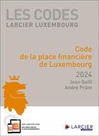 Couverture du livre « Les codes Larcier Luxembourg : Code de la place financière de Luxembourg (édition 2024) » de Andre Prum et Jean Guill aux éditions Larcier Luxembourg