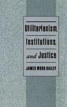 Couverture du livre « Utilitarianism, Institutions, and Justice » de Bailey James Wood aux éditions Oxford University Press Usa