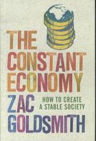 Couverture du livre « The Constant Economy : How to Create a Stable Society » de Zac Goldsmith aux éditions Atlantic Books