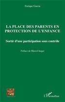 Couverture du livre « La place des parents en protection de l'enfance : sortir d'une participation sous contrôle » de Enrique Garcia aux éditions L'harmattan