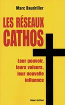 Couverture du livre « Les réseaux cathos ; leur pouvoir, leurs valeurs, leur nouvelle influence » de Marc Baudriller aux éditions Robert Laffont