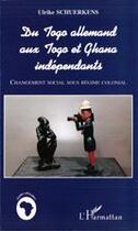 Couverture du livre « Du Togo allemand aux Togo et Ghana indépendants ; changement social sous régime colonial » de Ulrike Schuerkens aux éditions Editions L'harmattan