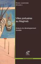 Couverture du livre « Villes portuaires au Maghreb ; acteurs du développement durable » de Daniel Labaronne aux éditions Presses De L'ecole Des Mines