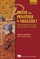 Couverture du livre « Priver ou privatiser la vieillesse ? entre le domicile à tout prix et le placement à aucun prix » de Michele Charpentier aux éditions Presses De L'universite Du Quebec