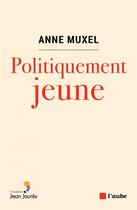 Couverture du livre « Politiquement jeune » de Anne Muxel aux éditions Editions De L'aube