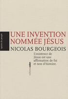 Couverture du livre « Une invention nommée Jésus ; l'existence de Jésus est une affirmation de foi et non d'histoire » de Nicolas Bourgeois aux éditions Aden Belgique