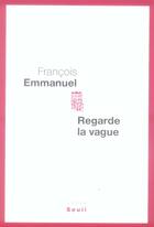 Couverture du livre « Regarde la vague » de Francois Emmanuel aux éditions Seuil